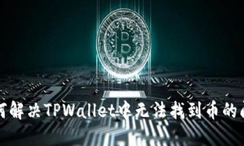 如何解决TPWallet中无法找到币的问题