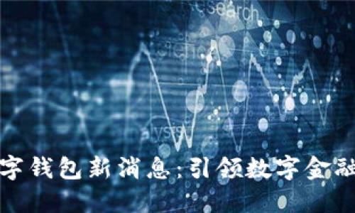 华云数字钱包新消息：引领数字金融新时代