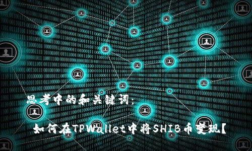 思考中的和关键词：

 如何在TPWallet中将SHIB币变现？