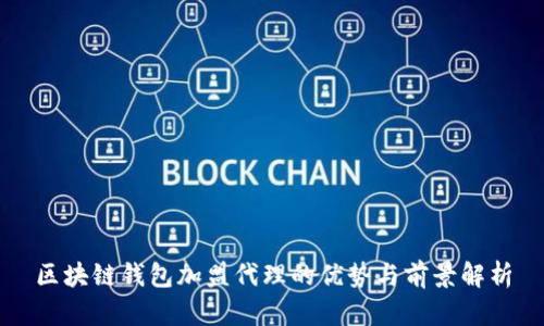 区块链钱包加盟代理的优势与前景解析