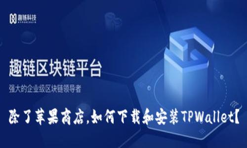 除了苹果商店，如何下载和安装TPWallet？