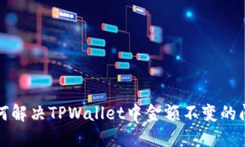 如何解决TPWallet中金额不变的问题