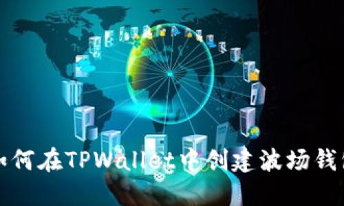 如何在TPWallet中创建波场钱包