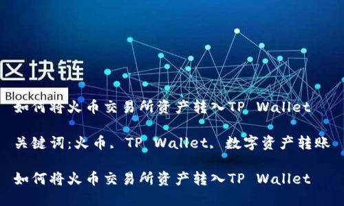 如何将火币交易所资产转入TP Wallet

关键词：火币, TP Wallet, 数字资产转账

如何将火币交易所资产转入TP Wallet
