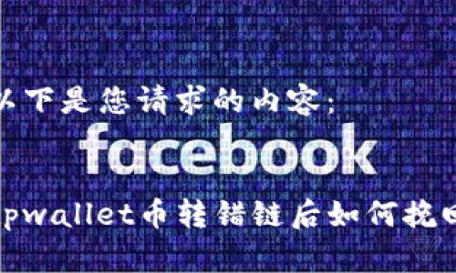 以下是您请求的内容：


tpwallet币转错链后如何挽回