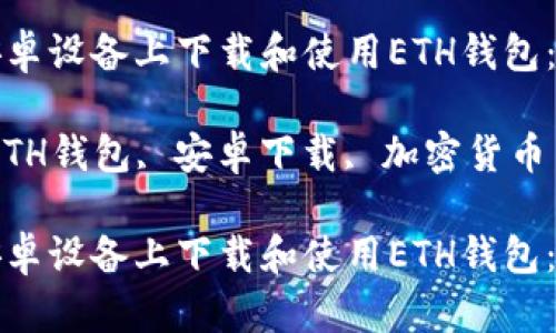 如何在安卓设备上下载和使用ETH钱包：详尽指南

关键词：ETH钱包, 安卓下载, 加密货币

如何在安卓设备上下载和使用ETH钱包：详尽指南