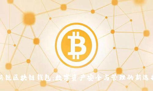 新锐区块链钱包：数字资产安全与管理的新选择