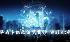 解决华为手机无法下载T