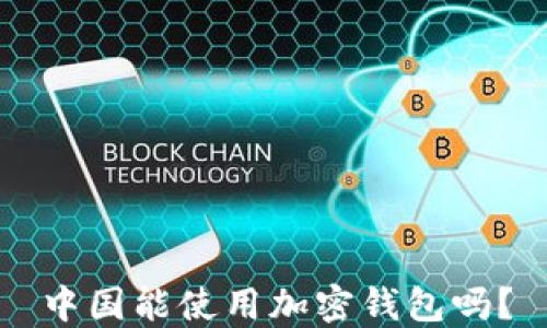 
中国能使用加密钱包吗？