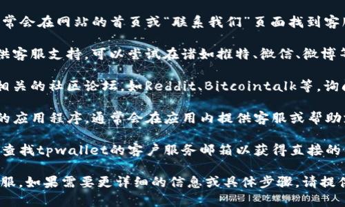 目前，我无法提供关于“tpwallet”的具体信息，例如其人工客服的位置。不过，我可以提供一些建议，帮助您寻找人工客服的相关信息。

1. **官方网站**：访问tpwallet的官方网站，通常会在网站的首页或“联系我们”页面找到客服联系方式。

2. **社交媒体**：许多企业在社交媒体上也提供客服支持，可以尝试在诸如推特、微信、微博等平台上找到tpwallet的官方账号，进行咨询。

3. **社区论坛**：您还可以访问一些加密货币相关的社区论坛，如Reddit、Bitcointalk等，询问其他用户关于如何联系tpwallet客服的经验。

4. **应用内支持**：如果您正在使用tpwallet的应用程序，通常会在应用内提供客服或帮助支持功能。

5. **邮件支持**：一些公司提供电子邮件支持，查找tpwallet的客户服务邮箱以获得直接的帮助。

希望这些信息能帮助您找到tpwallet的人工客服。如果需要更详细的信息或具体步骤，请提供更多的上下文或具体情况。