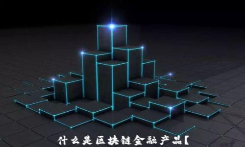 
什么是区块链金融产品？